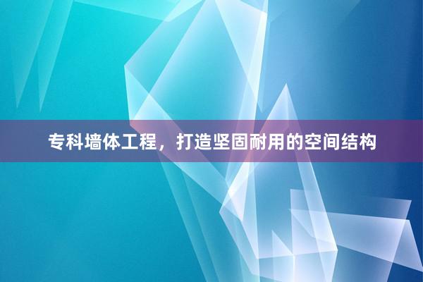 专科墙体工程，打造坚固耐用的空间结构