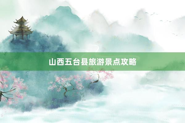 山西五台县旅游景点攻略