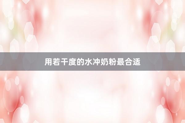 用若干度的水冲奶粉最合适